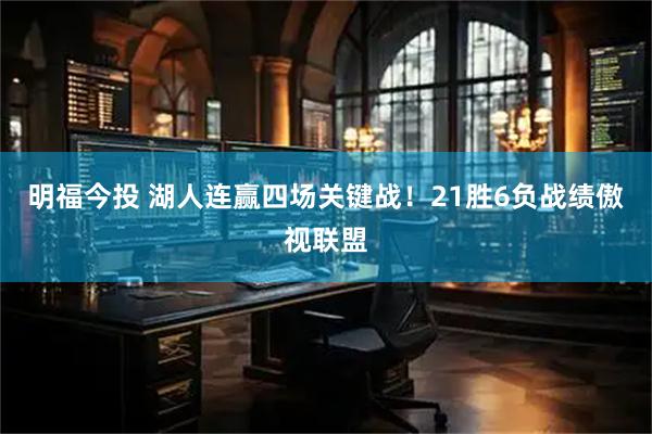 明福今投 湖人连赢四场关键战！21胜6负战绩傲视联盟