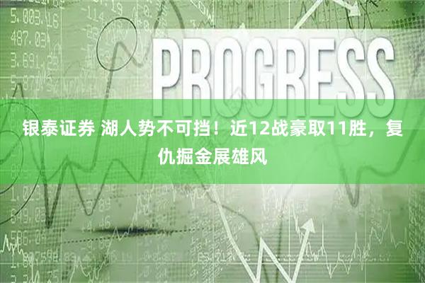 银泰证券 湖人势不可挡！近12战豪取11胜，复仇掘金展雄风