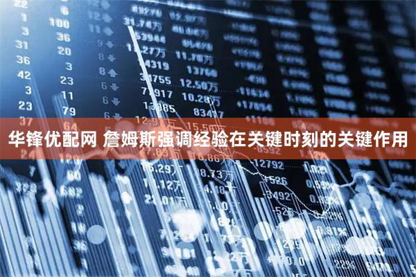 华锋优配网 詹姆斯强调经验在关键时刻的关键作用