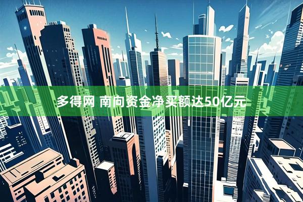 多得网 南向资金净买额达50亿元