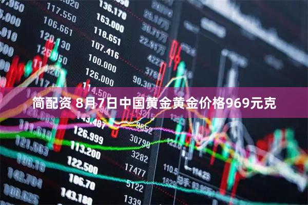 简配资 8月7日中国黄金黄金价格969元克