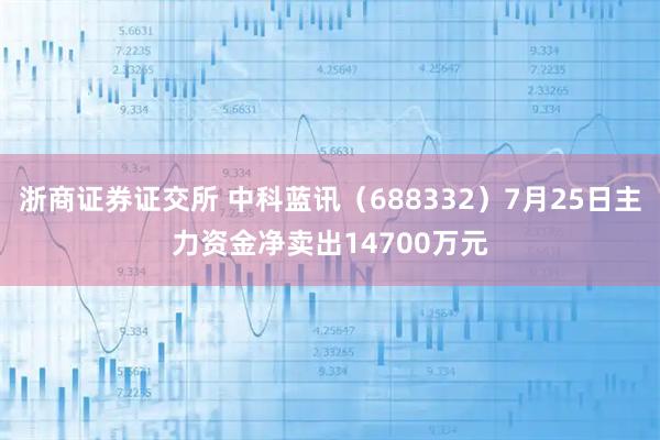 浙商证券证交所 中科蓝讯（688332）7月25日主力资金净卖出14700万元