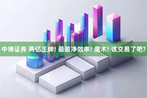 中博证券 两亿王牌! 最差净效率! 魔术! 该交易了吧?