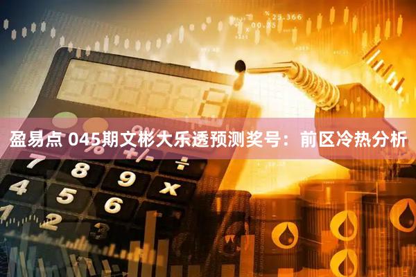 盈易点 045期文彬大乐透预测奖号：前区冷热分析