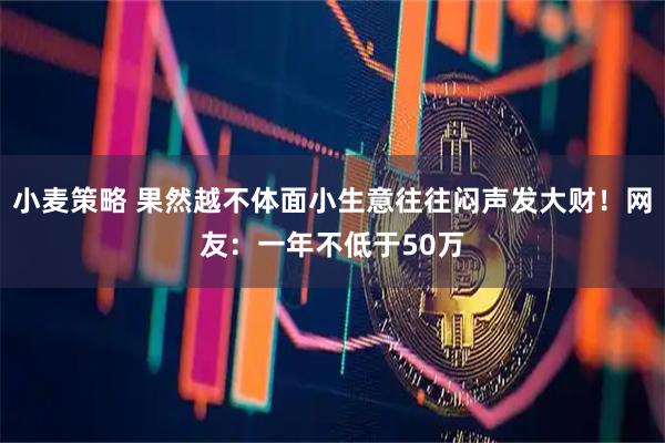 小麦策略 果然越不体面小生意往往闷声发大财！网友：一年不低于50万