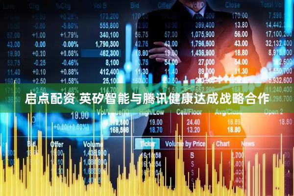 启点配资 英矽智能与腾讯健康达成战略合作