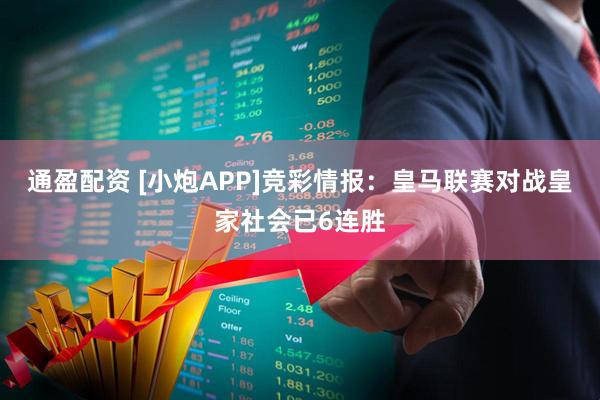 通盈配资 [小炮APP]竞彩情报：皇马联赛对战皇家社会已6连胜