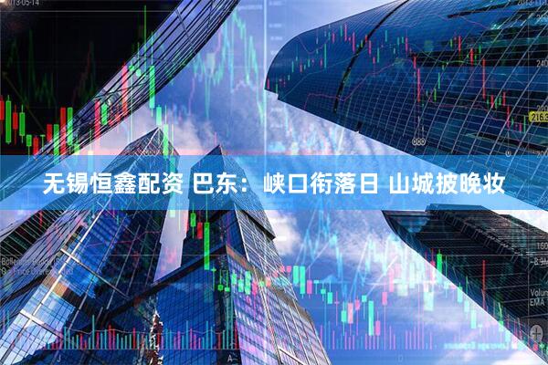 无锡恒鑫配资 巴东：峡口衔落日 山城披晚妆